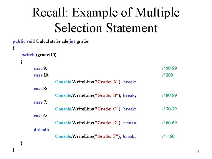 Recall: Example of Multiple Selection Statement public void Calculate. Grade(int grade) { switch (grade/10)