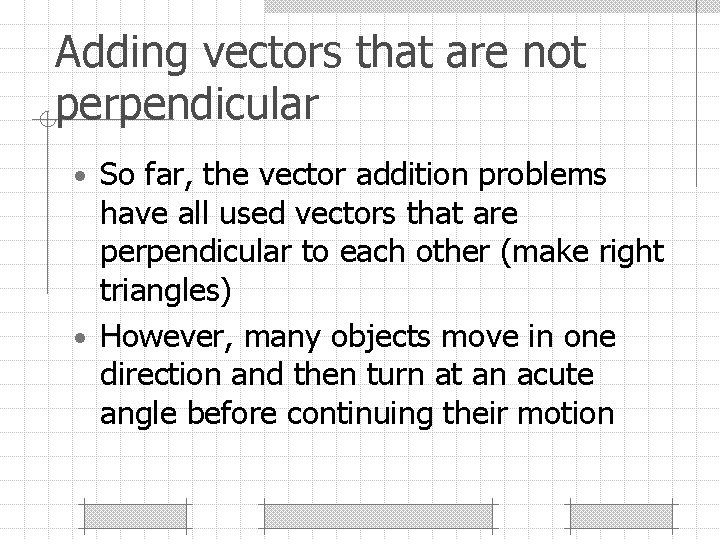 Adding vectors that are not perpendicular • So far, the vector addition problems have