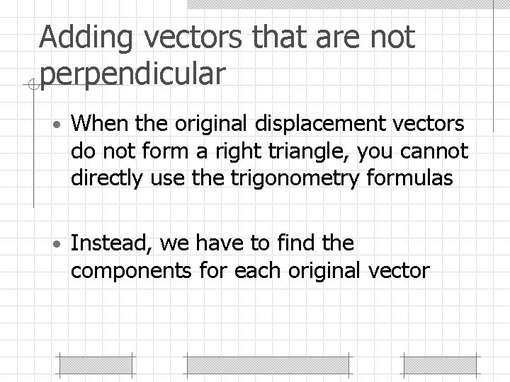 Adding vectors that are not perpendicular • When the original displacement vectors do not