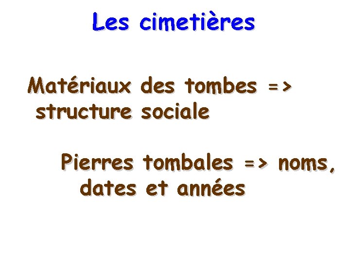 Les cimetières Matériaux structure des tombes => sociale Pierres tombales => noms, dates et