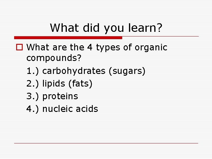 What did you learn? o What are the 4 types of organic compounds? 1.