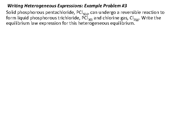 Writing Heterogeneous Expressions: Example Problem #3 Solid phosphorous pentachloride, PCl 5(s), can undergo a