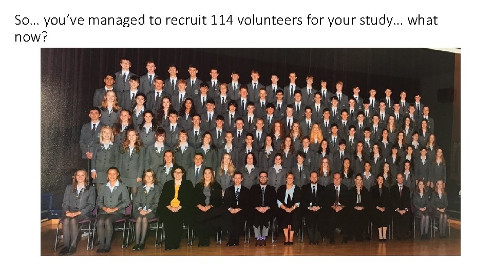 So… you’ve managed to recruit 114 volunteers for your study… what now? 