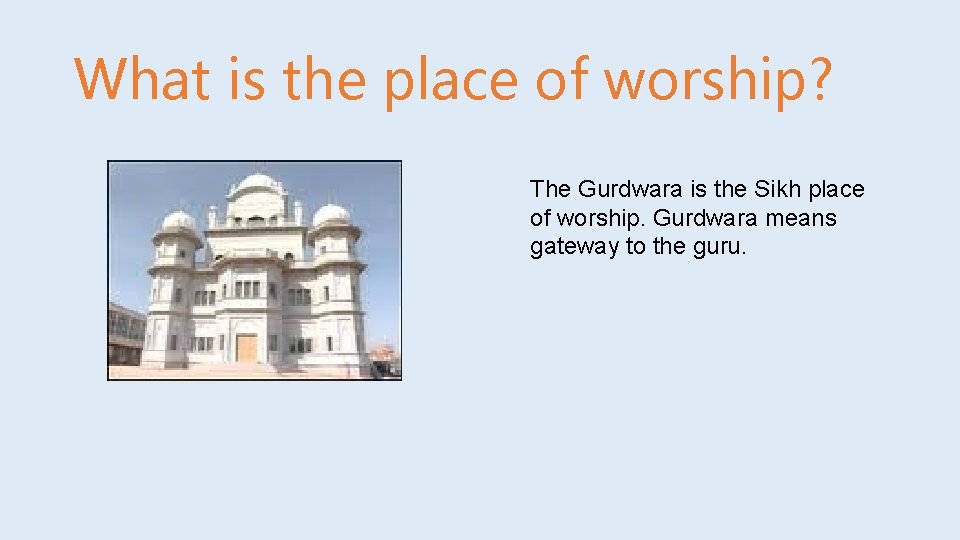What is the place of worship? The Gurdwara is the Sikh place of worship.
