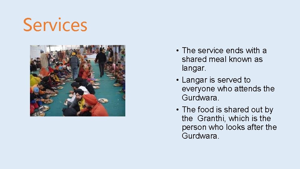 Services • The service ends with a shared meal known as langar. • Langar