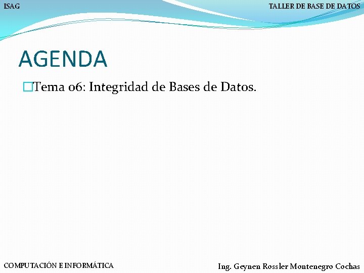 ISAG TALLER DE BASE DE DATOS AGENDA �Tema 06: Integridad de Bases de Datos.