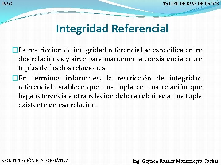 ISAG TALLER DE BASE DE DATOS Integridad Referencial �La restricción de integridad referencial se