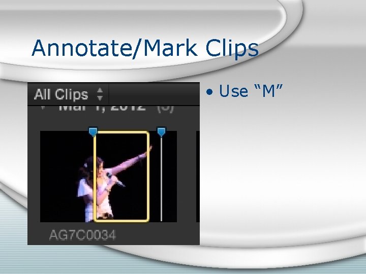 Annotate/Mark Clips • Use “M” Annotate/Mark Clips • Use “M”
