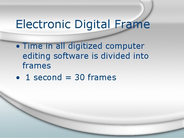 Electronic Digital Frame • Time in all digitized computer editing software is divided into Electronic Digital Frame • Time in all digitized computer editing software is divided into