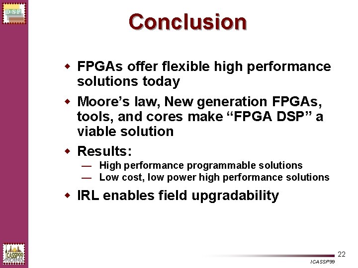 DSP Conclusion w FPGAs offer flexible high performance solutions today w Moore’s law, New