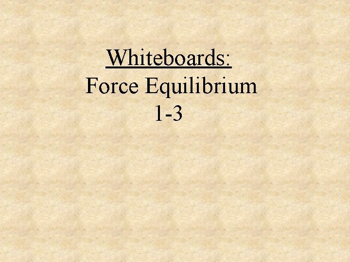 Whiteboards: Force Equilibrium 1 -3 