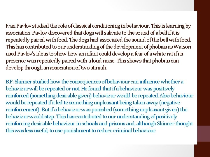 Ivan Pavlov studied the role of classical conditioning in behaviour. This is learning by