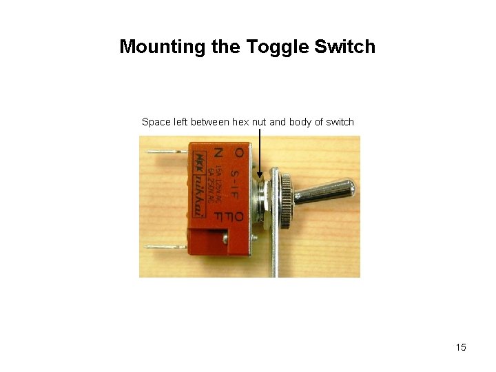 Mounting the Toggle Switch Space left between hex nut and body of switch 15