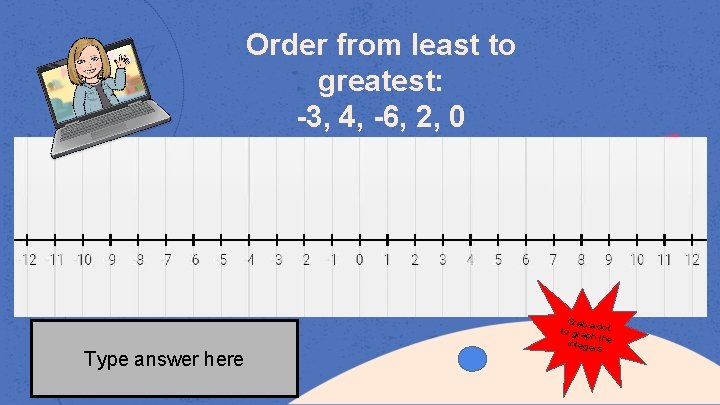 Order from least to greatest: -3, 4, -6, 2, 0 Type answer here Grab