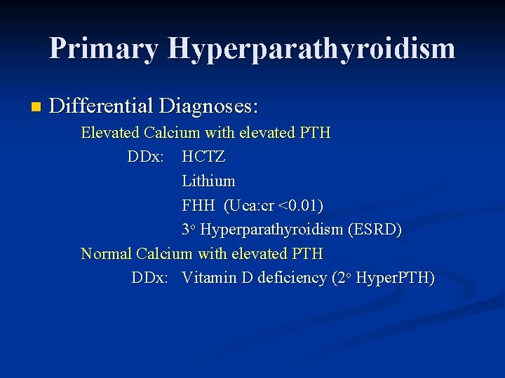 Primary Hyperparathyroidism n Differential Diagnoses: Elevated Calcium with elevated PTH DDx: HCTZ Lithium FHH