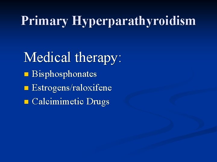 Primary Hyperparathyroidism Medical therapy: Bisphonates n Estrogens/raloxifene n Calcimimetic Drugs n 