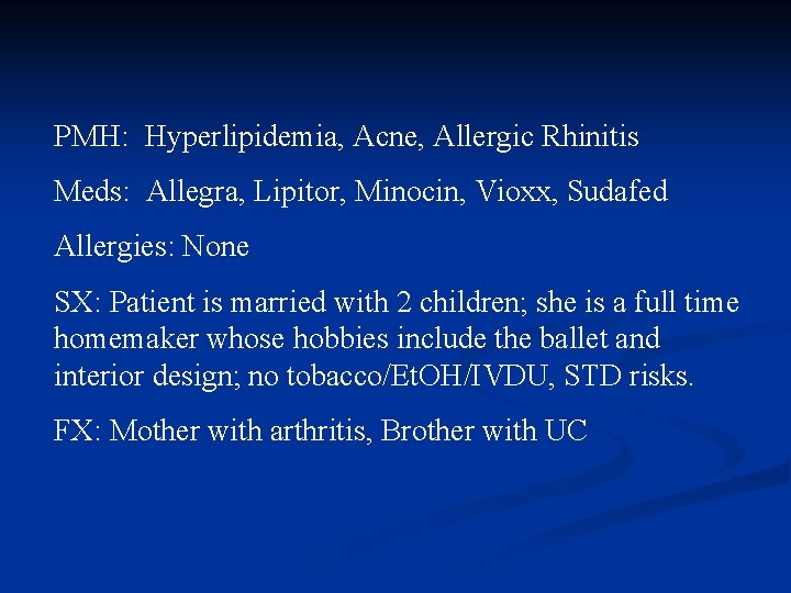 PMH: Hyperlipidemia, Acne, Allergic Rhinitis Meds: Allegra, Lipitor, Minocin, Vioxx, Sudafed Allergies: None SX: