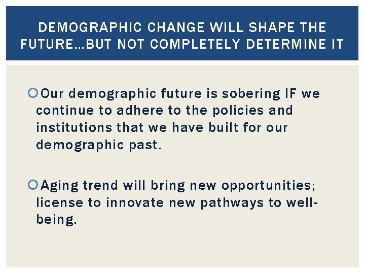 DEMOGRAPHIC CHANGE WILL SHAPE THE FUTURE…BUT NOT COMPLETELY DETERMINE IT Our demographic future is
