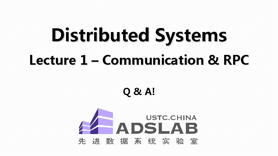 Distributed Systems Lecture 1 – Communication & RPC Q & A! 