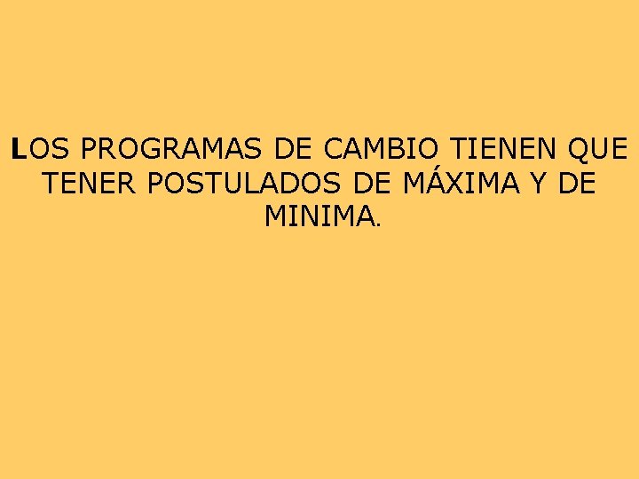 LOS PROGRAMAS DE CAMBIO TIENEN QUE TENER POSTULADOS DE MÁXIMA Y DE MINIMA. LOS PROGRAMAS DE CAMBIO TIENEN QUE TENER POSTULADOS DE MÁXIMA Y DE MINIMA.