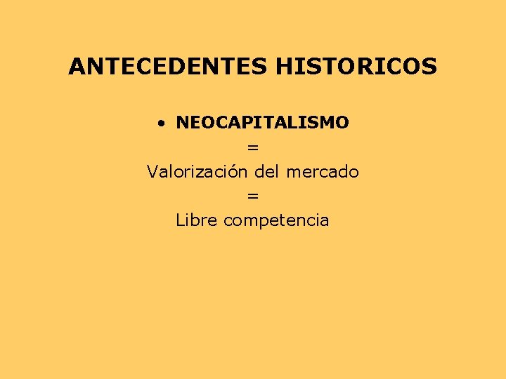 ANTECEDENTES HISTORICOS • NEOCAPITALISMO = Valorización del mercado = Libre competencia ANTECEDENTES HISTORICOS • NEOCAPITALISMO = Valorización del mercado = Libre competencia