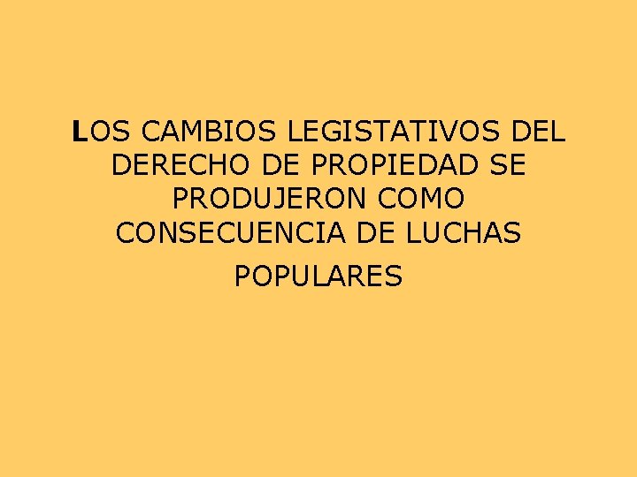 LOS CAMBIOS LEGISTATIVOS DEL DERECHO DE PROPIEDAD SE PRODUJERON COMO CONSECUENCIA DE LUCHAS POPULARES LOS CAMBIOS LEGISTATIVOS DEL DERECHO DE PROPIEDAD SE PRODUJERON COMO CONSECUENCIA DE LUCHAS POPULARES