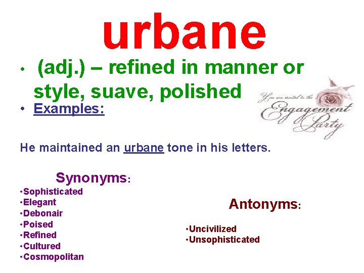 urbane • (adj. ) – refined in manner or style, suave, polished • Examples: