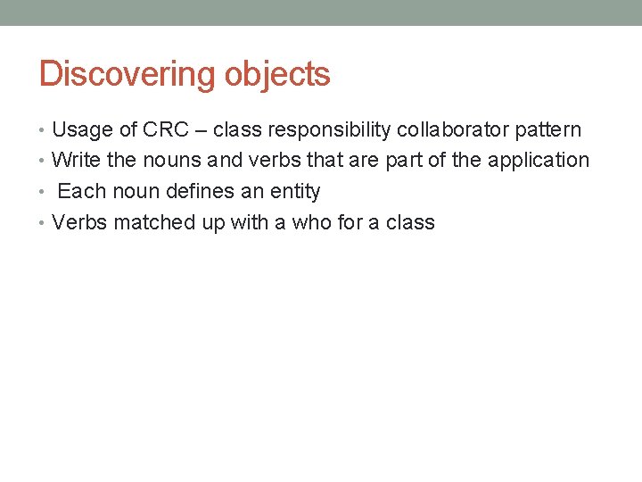 Discovering objects • Usage of CRC – class responsibility collaborator pattern • Write the