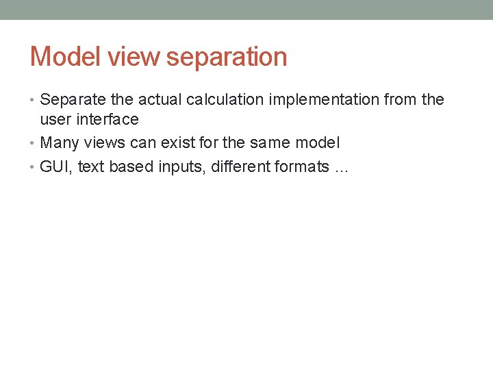 Model view separation • Separate the actual calculation implementation from the user interface •