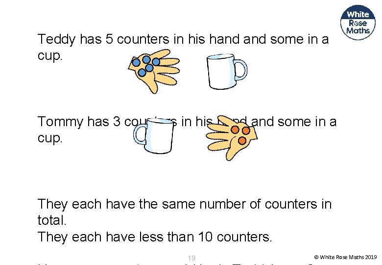 Teddy has 5 counters in his hand some in a cup. Tommy has 3