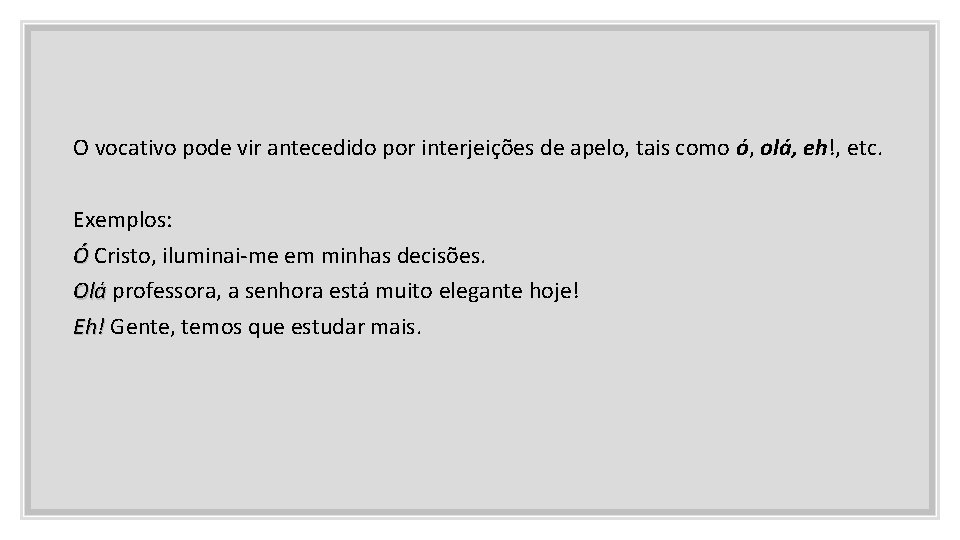 O vocativo pode vir antecedido por interjeições de apelo, tais como ó, olá, eh!,