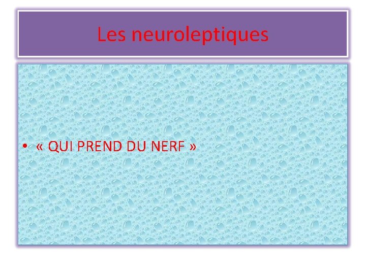 Les neuroleptiques • « QUI PREND DU NERF » 