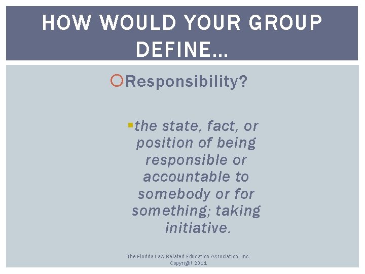 HOW WOULD YOUR GROUP DEFINE… Responsibility? § the state, fact, or position of being