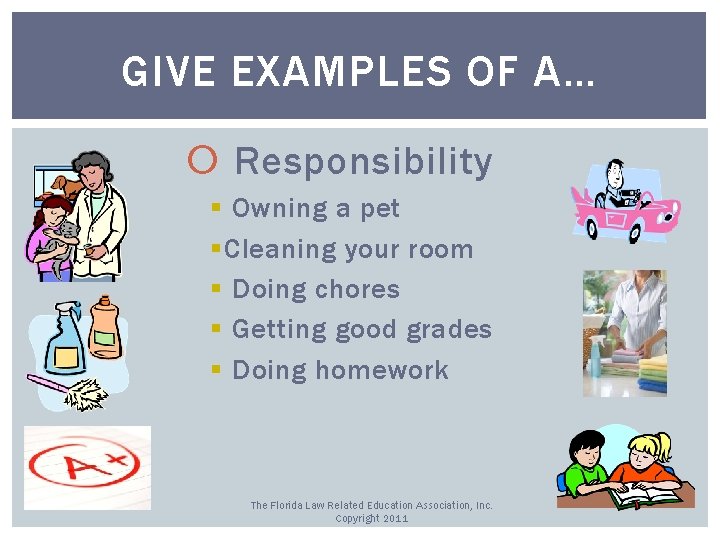 GIVE EXAMPLES OF A… Responsibility § Owning a pet § Cleaning your room §