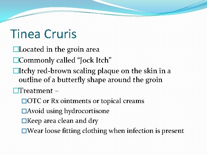 Tinea Cruris �Located in the groin area �Commonly called “Jock Itch” �Itchy red-brown scaling