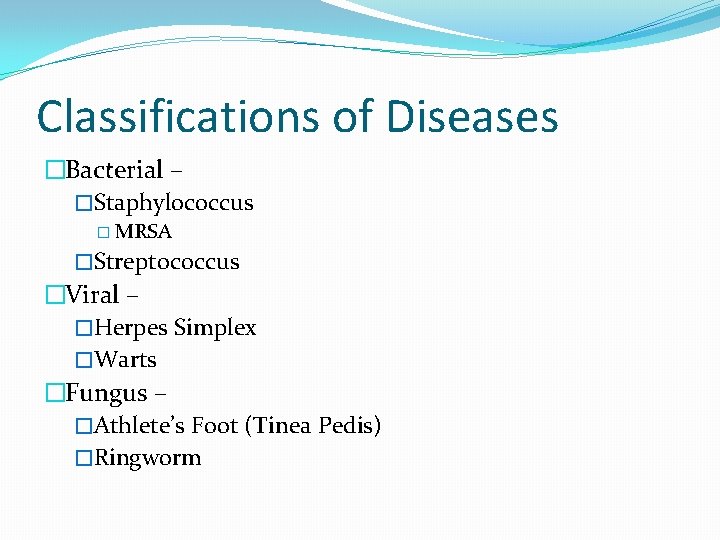 Classifications of Diseases �Bacterial – �Staphylococcus � MRSA �Streptococcus �Viral – �Herpes Simplex �Warts