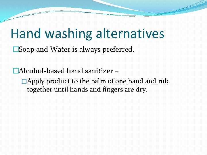 Hand washing alternatives �Soap and Water is always preferred. �Alcohol-based hand sanitizer – �Apply