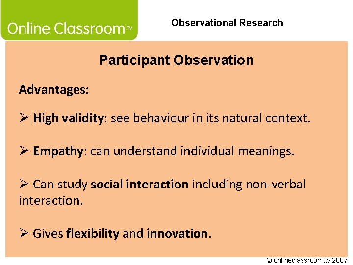 Observational Research Participant Observation Advantages: Ø High validity: see behaviour in its natural context.