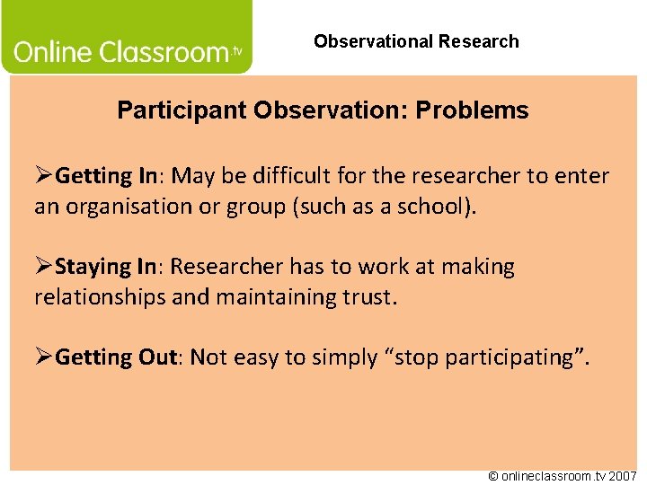 Observational Research Participant Observation: Problems ØGetting In: May be difficult for the researcher to