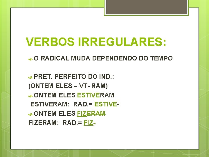 VERBOS IRREGULARES: O RADICAL MUDA DEPENDENDO DO TEMPO PRET. PERFEITO DO IND. : (ONTEM