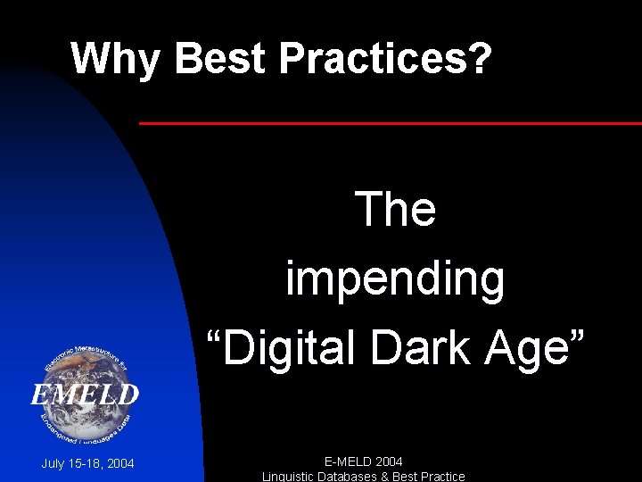 Why Best Practices? The impending “Digital Dark Age” July 15 -18, 2004 E-MELD 2004