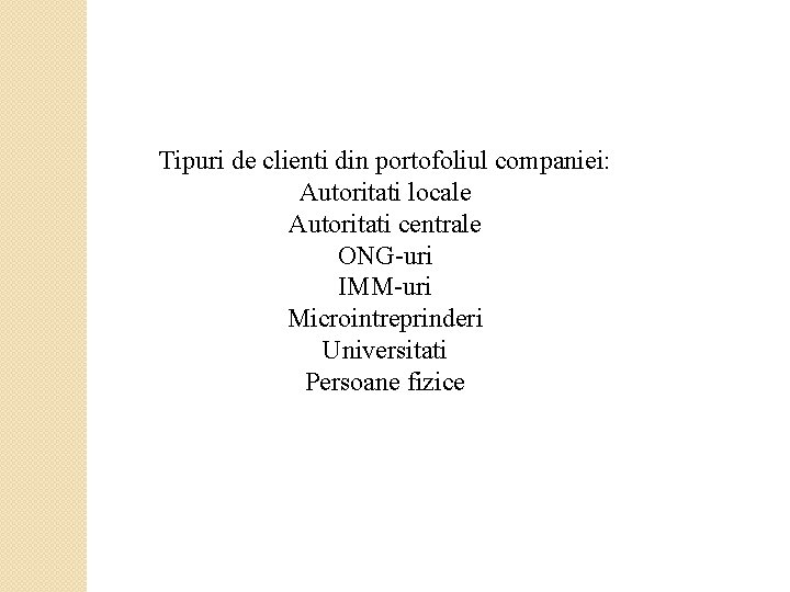 Tipuri de clienti din portofoliul companiei: Autoritati locale Autoritati centrale ONG-uri IMM-uri Microintreprinderi Universitati