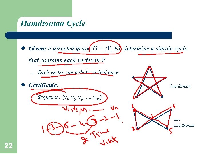 Hamiltonian Cycle l Given: a directed graph G = (V, E), determine a simple Hamiltonian Cycle l Given: a directed graph G = (V, E), determine a simple