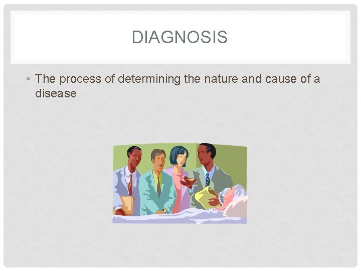 DIAGNOSIS • The process of determining the nature and cause of a disease 