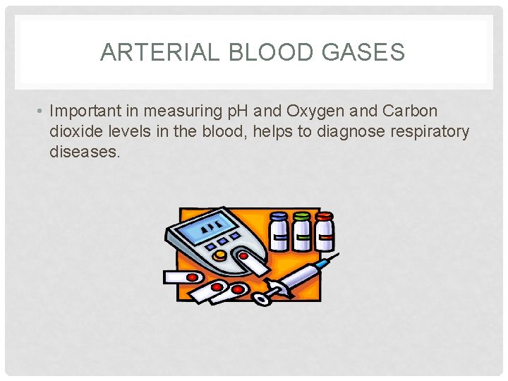 ARTERIAL BLOOD GASES • Important in measuring p. H and Oxygen and Carbon dioxide