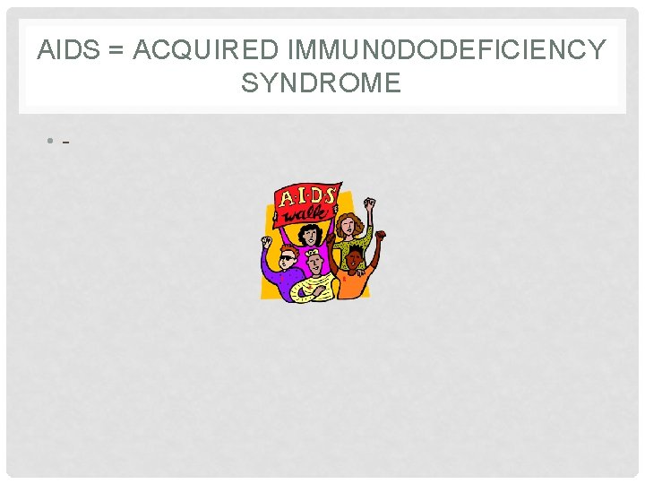 AIDS = ACQUIRED IMMUN 0 DODEFICIENCY SYNDROME • - 