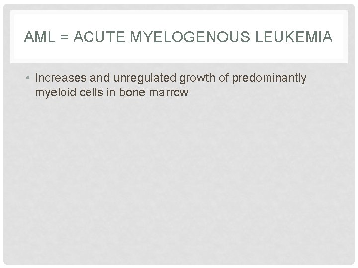 AML = ACUTE MYELOGENOUS LEUKEMIA • Increases and unregulated growth of predominantly myeloid cells