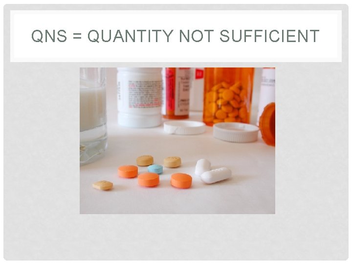 QNS = QUANTITY NOT SUFFICIENT 