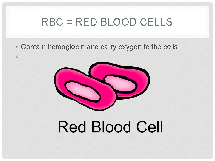 RBC = RED BLOOD CELLS • Contain hemoglobin and carry oxygen to the cells.