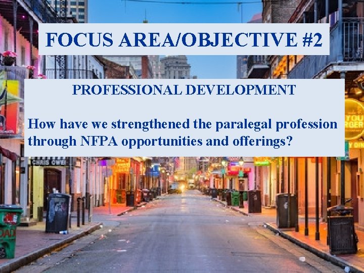 FOCUS AREA/OBJECTIVE #2 PROFESSIONAL DEVELOPMENT How have we strengthened the paralegal profession through NFPA